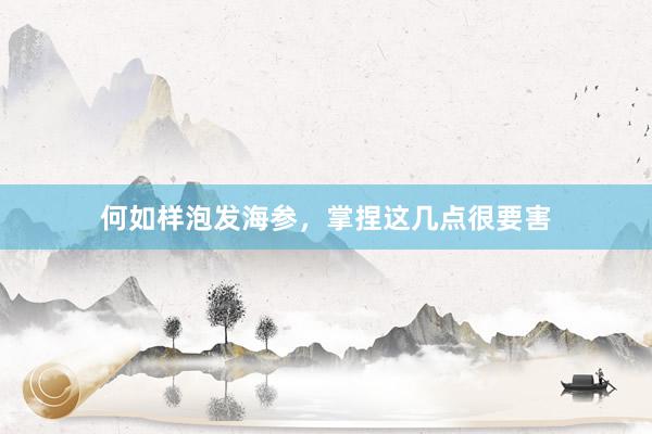何如样泡发海参，掌捏这几点很要害