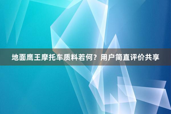 地面鹰王摩托车质料若何？用户简直评价共享