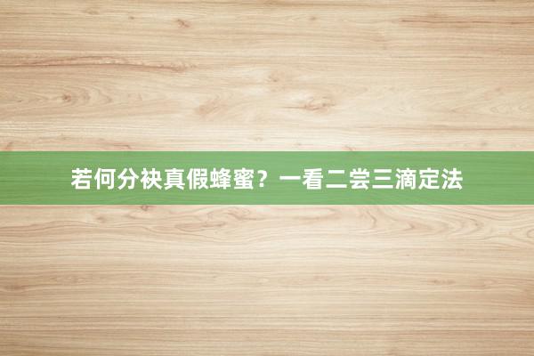 若何分袂真假蜂蜜？一看二尝三滴定法